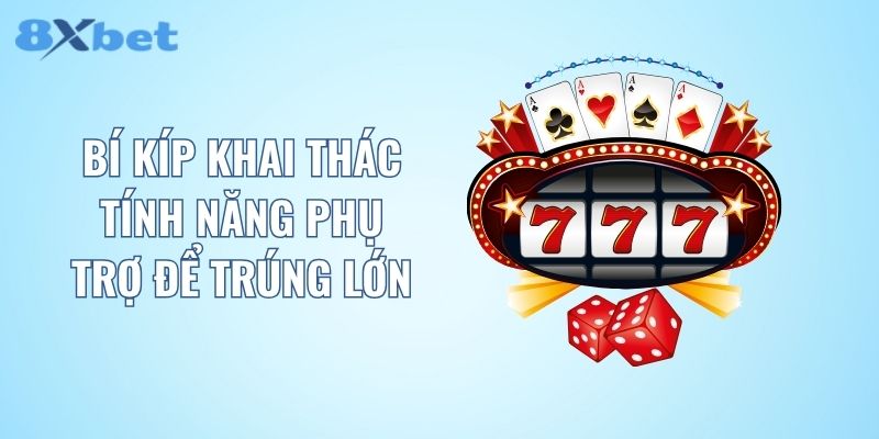 Bí kíp khai thác tính năng phụ trợ để trúng lớn
