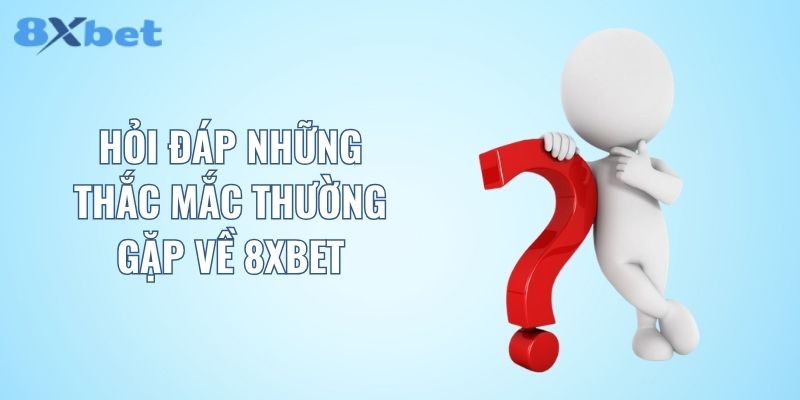 Hỏi đáp những thắc mắc thường gặp về 8XBET
