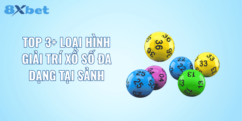 Top 3 loại hình giải trí xổ số đa dạng tại sảnh