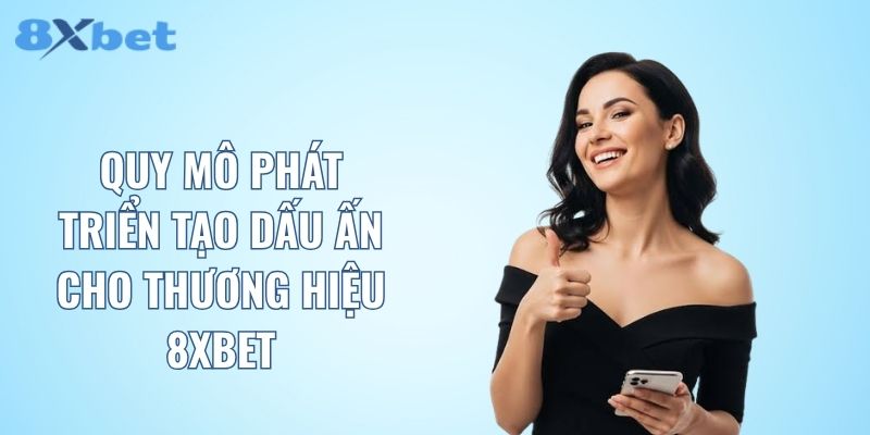 Quy mô phát triển tạo dấu ấn cho thương hiệu 8XBET