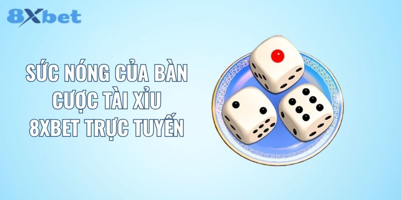 Sức nóng của bàn cược tài xỉu 8XBET trực tuyến