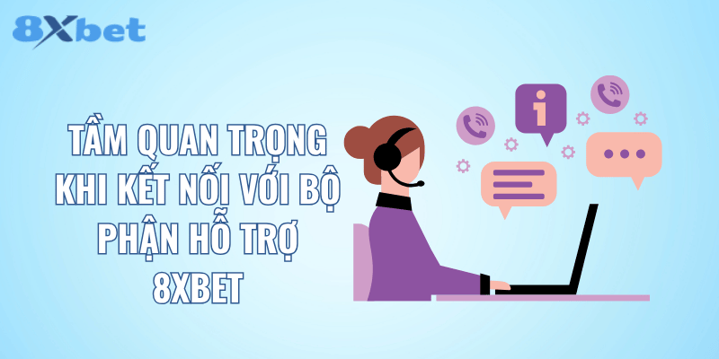 Tầm quan trọng khi kết nối với bộ phận hỗ trợ 8XBET