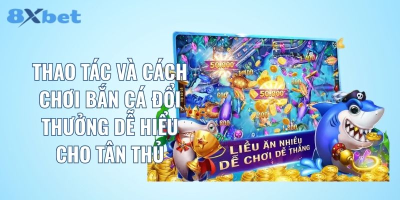Thao tác và cách chơi bắn cá đổi thưởng dễ hiểu cho tân thủ