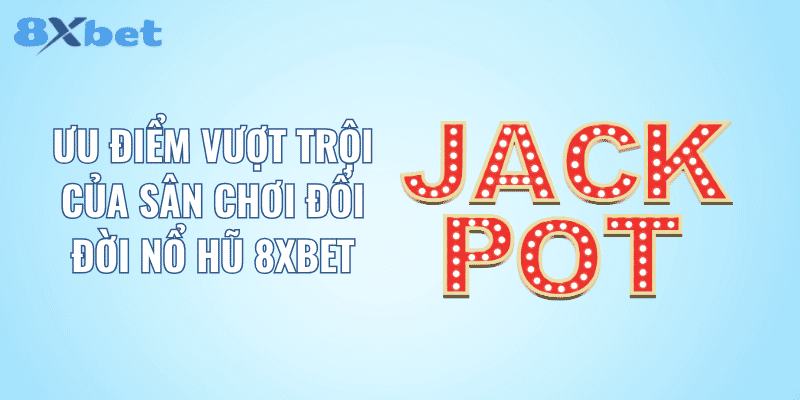 Ưu điểm vượt trội của sân chơi đổi đời nổ hũ 8XBET
